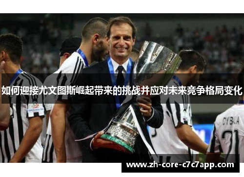 如何迎接尤文图斯崛起带来的挑战并应对未来竞争格局变化 如何迎接尤文图斯崛起带来的挑战并应对未来竞争格局变化