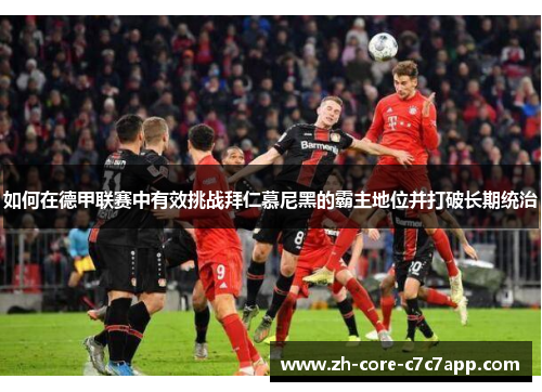 如何在德甲联赛中有效挑战拜仁慕尼黑的霸主地位并打破长期统治 如何在德甲联赛中有效挑战拜仁慕尼黑的霸主地位并打破长期统治