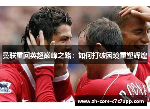 曼联重回英超巅峰之路:如何打破困境重塑辉煌 曼联重回英超巅峰之路:如何打破困境重塑辉煌