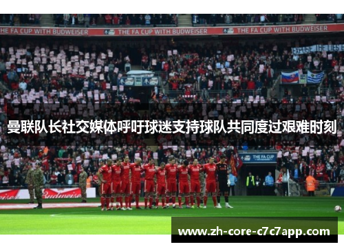 曼联队长社交媒体呼吁球迷支持球队共同度过艰难时刻 曼联队长社交媒体呼吁球迷支持球队共同度过艰难时刻