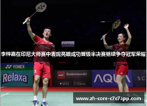 李梓嘉在印尼大师赛中表现亮眼成功晋级半决赛继续争夺冠军荣耀 李梓嘉在印尼大师赛中表现亮眼成功晋级半决赛继续争夺冠军荣耀
