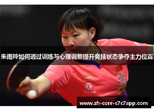 朱雨玲如何通过训练与心理调整提升竞技状态争夺主力位置 朱雨玲如何通过训练与心理调整提升竞技状态争夺主力位置