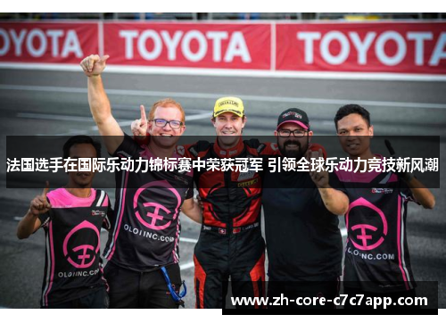法国选手在国际乐动力锦标赛中荣获冠军 引领全球乐动力竞技新风潮 法国选手在国际乐动力锦标赛中荣获冠军 引领全球乐动力竞技新风潮