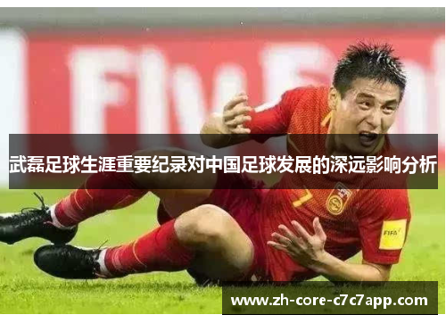 武磊足球生涯重要纪录对中国足球发展的深远影响分析