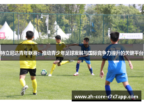 特立尼达青年联赛:推动青少年足球发展与国际竞争力提升的关键平台 特立尼达青年联赛:推动青少年足球发展与国际竞争力提升的关键平台