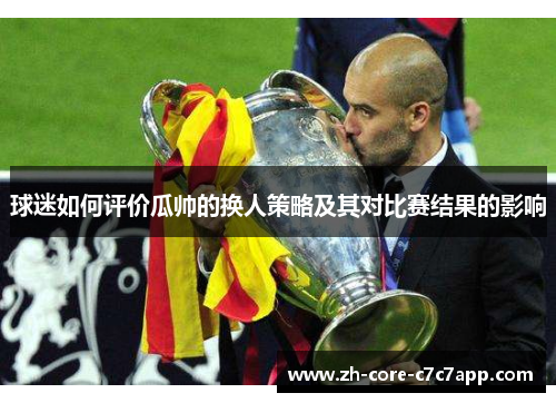 球迷如何评价瓜帅的换人策略及其对比赛结果的影响 球迷如何评价瓜帅的换人策略及其对比赛结果的影响