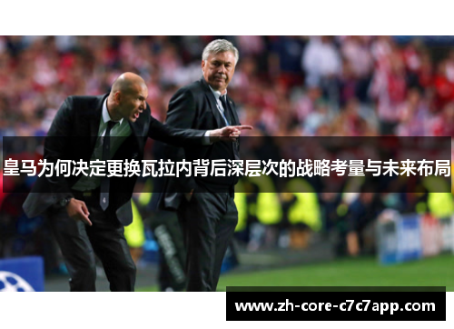 皇马为何决定更换瓦拉内背后深层次的战略考量与未来布局 皇马为何决定更换瓦拉内背后深层次的战略考量与未来布局