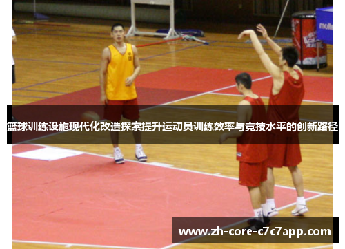 篮球训练设施现代化改造探索提升运动员训练效率与竞技水平的创新路径 篮球训练设施现代化改造探索提升运动员训练效率与竞技水平的创新路径
