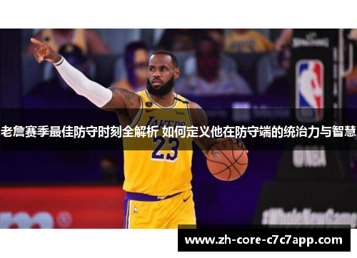 老詹赛季最佳防守时刻全解析 如何定义他在防守端的统治力与智慧 老詹赛季最佳防守时刻全解析 如何定义他在防守端的统治力与智慧