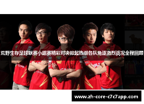 荒野生存足球联赛小组赛精彩对决掀起热潮各队角逐激烈战况全程回顾 荒野生存足球联赛小组赛精彩对决掀起热潮各队角逐激烈战况全程回顾