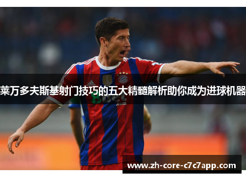 莱万多夫斯基射门技巧的五大精髓解析助你成为进球机器 莱万多夫斯基射门技巧的五大精髓解析助你成为进球机器