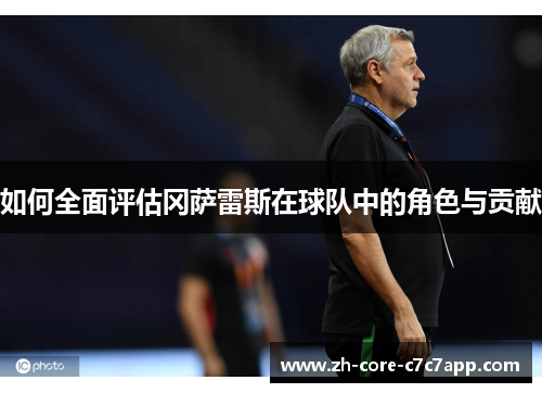 如何全面评估冈萨雷斯在球队中的角色与贡献 如何全面评估冈萨雷斯在球队中的角色与贡献