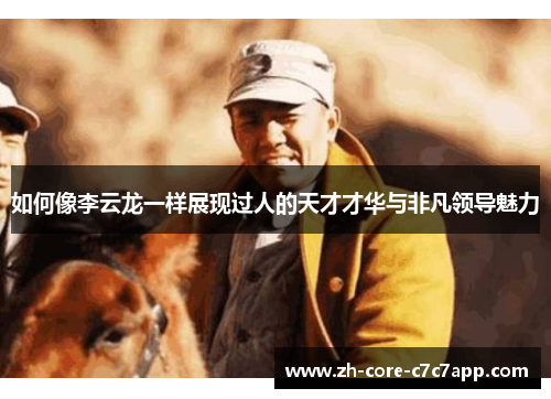 如何像李云龙一样展现过人的天才才华与非凡领导魅力 如何像李云龙一样展现过人的天才才华与非凡领导魅力