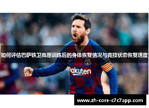 如何评估巴萨铁卫高原训练后的身体恢复情况与竞技状态恢复速度