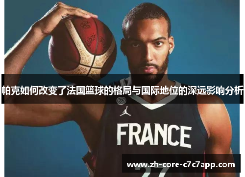帕克如何改变了法国篮球的格局与国际地位的深远影响分析