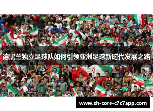 德黑兰独立足球队如何引领亚洲足球新时代发展之路