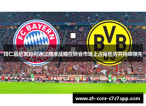 拜仁慕尼黑如何通过精准战略在转会市场上占据优势并持续领先