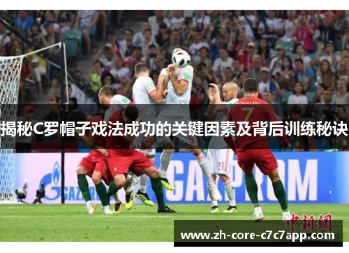 揭秘C罗帽子戏法成功的关键因素及背后训练秘诀