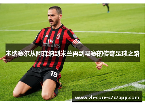 本纳赛尔从阿森纳到米兰再到马赛的传奇足球之路