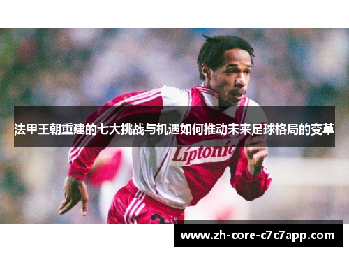 法甲王朝重建的七大挑战与机遇如何推动未来足球格局的变革 法甲王朝重建的七大挑战与机遇如何推动未来足球格局的变革