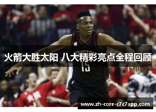 火箭大胜太阳 八大精彩亮点全程回顾 火箭大胜太阳 八大精彩亮点全程回顾