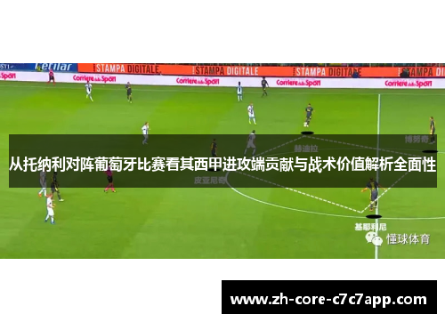 从托纳利对阵葡萄牙比赛看其西甲进攻端贡献与战术价值解析全面性