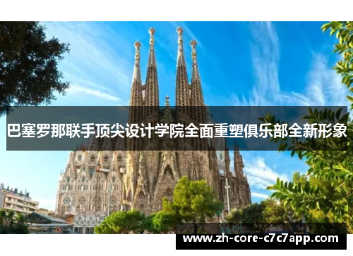 巴塞罗那联手顶尖设计学院全面重塑俱乐部全新形象 巴塞罗那联手顶尖设计学院全面重塑俱乐部全新形象