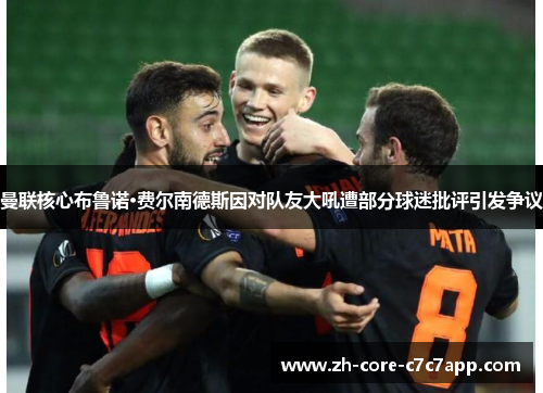 曼联核心布鲁诺·费尔南德斯因对队友大吼遭部分球迷批评引发争议 曼联核心布鲁诺·费尔南德斯因对队友大吼遭部分球迷批评引发争议