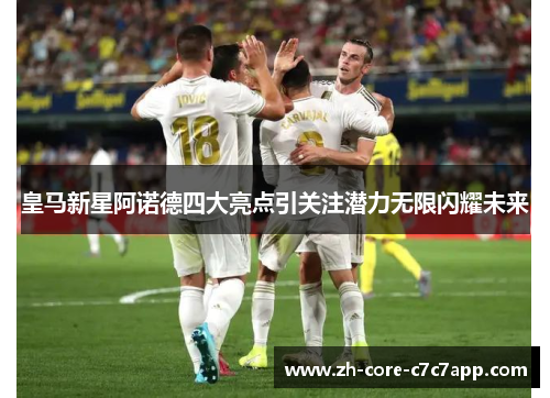 皇马新星阿诺德四大亮点引关注潜力无限闪耀未来