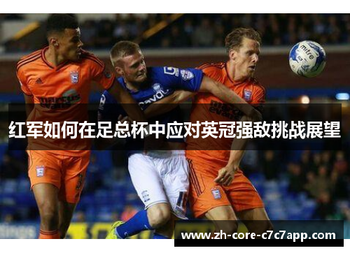 红军如何在足总杯中应对英冠强敌挑战展望