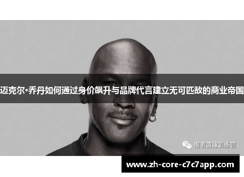 迈克尔·乔丹如何通过身价飙升与品牌代言建立无可匹敌的商业帝国 迈克尔·乔丹如何通过身价飙升与品牌代言建立无可匹敌的商业帝国