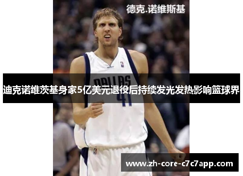 迪克诺维茨基身家5亿美元退役后持续发光发热影响篮球界